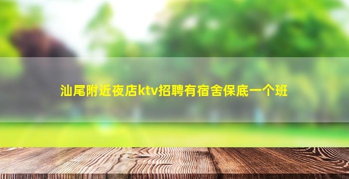汕尾附近夜店ktv招聘有宿舍保底一个班